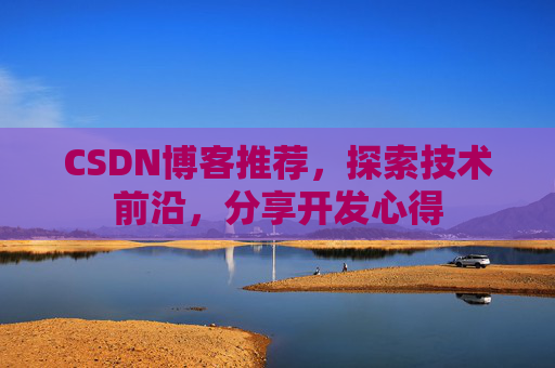 CSDN博客推荐,探索技术前沿,分享开发心得