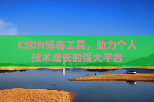 CSDN博客工具,助力个人技术成长的强大平台